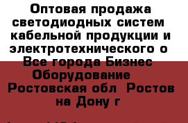 Оптовая продажа светодиодных систем, кабельной продукции и электротехнического о - Все города Бизнес » Оборудование   . Ростовская обл.,Ростов-на-Дону г.